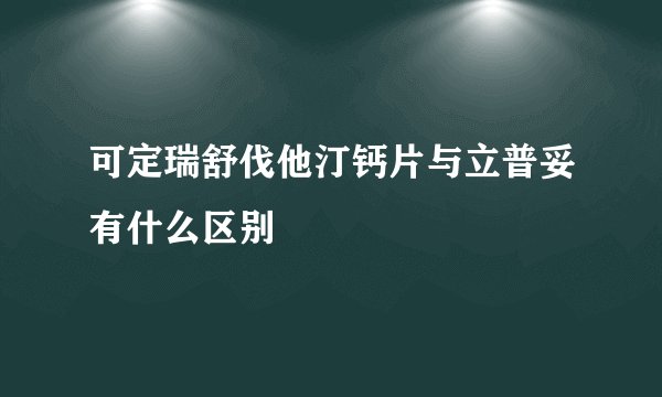 可定瑞舒伐他汀钙片与立普妥有什么区别