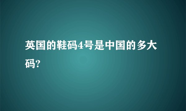 英国的鞋码4号是中国的多大码?