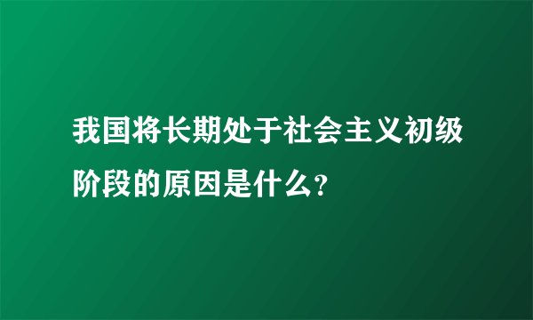 我国将长期处于社会主义初级阶段的原因是什么?