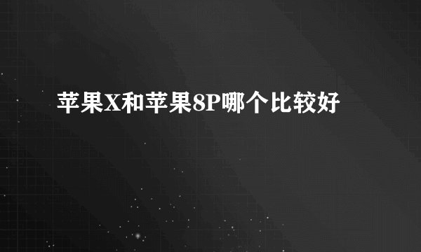 苹果X和苹果8P哪个比较好