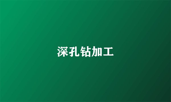 深孔钻加工
