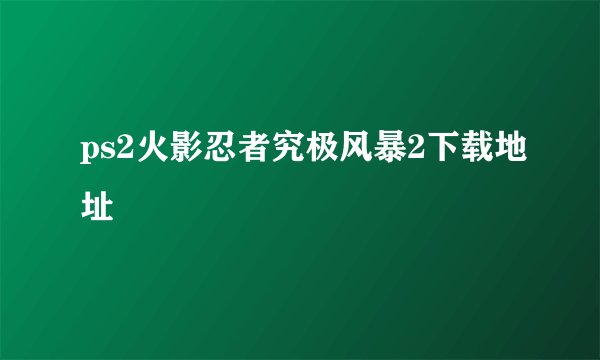 ps2火影忍者究极风暴2下载地址