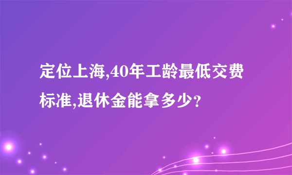 定位上海,40年工龄最低交费标准,退休金能拿多少？