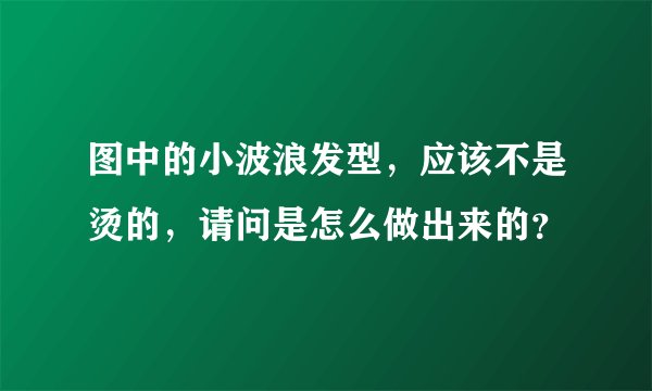 图中的小波浪发型，应该不是烫的，请问是怎么做出来的？
