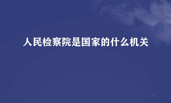 人民检察院是国家的什么机关