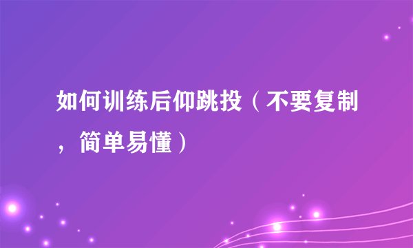 如何训练后仰跳投(不要复制,简单易懂)