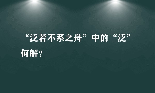 “泛若不系之舟”中的“泛”何解？