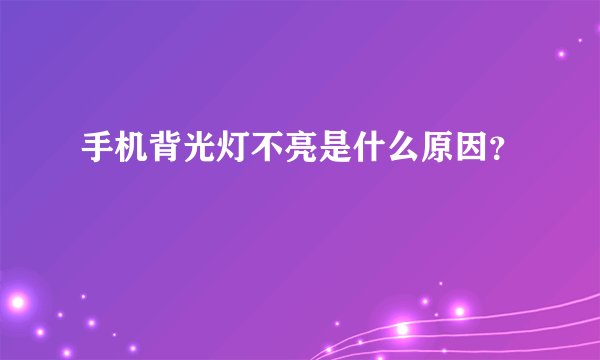 手机背光灯不亮是什么原因？