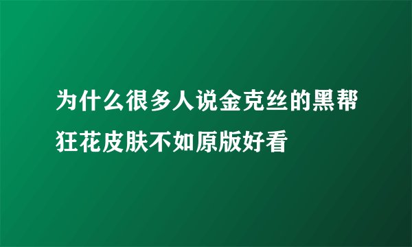 为什么很多人说金克丝的黑帮狂花皮肤不如原版好看