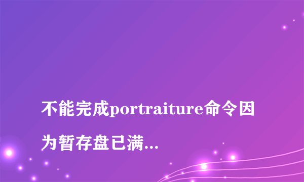 
不能完成portraiture命令因为暂存盘已满怎么办


