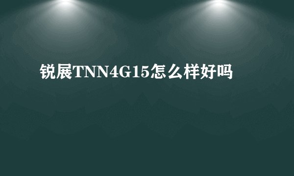锐展TNN4G15怎么样好吗
