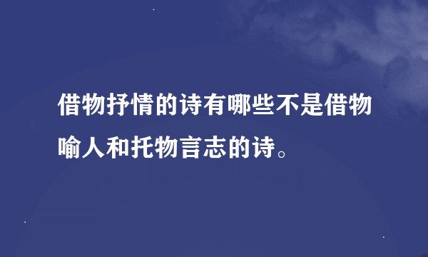 借物抒情的诗有哪些不是借物喻人和托物言志的诗。