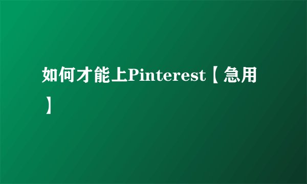 如何才能上Pinterest【急用】