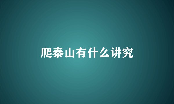 爬泰山有什么讲究