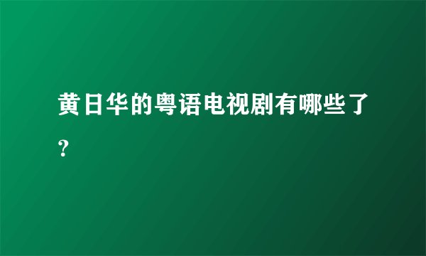 黄日华的粤语电视剧有哪些了？