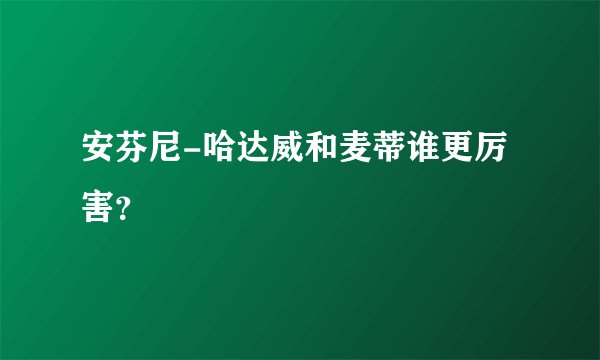 安芬尼-哈达威和麦蒂谁更厉害？