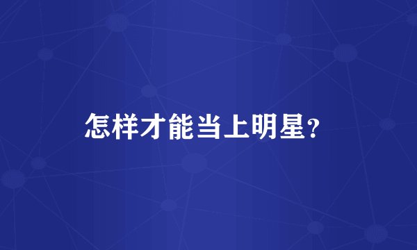 怎样才能当上明星？