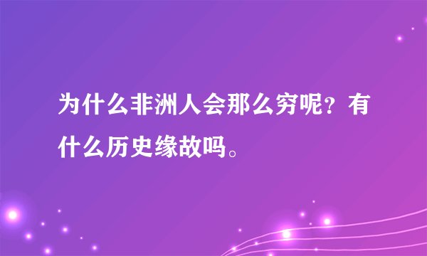 为什么非洲人会那么穷呢？有什么历史缘故吗。