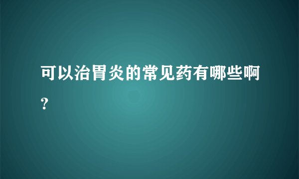 可以治胃炎的常见药有哪些啊？
