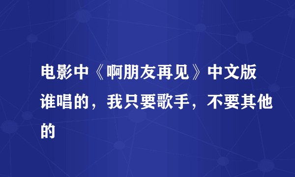 电影中《啊朋友再见》中文版谁唱的，我只要歌手，不要其他的