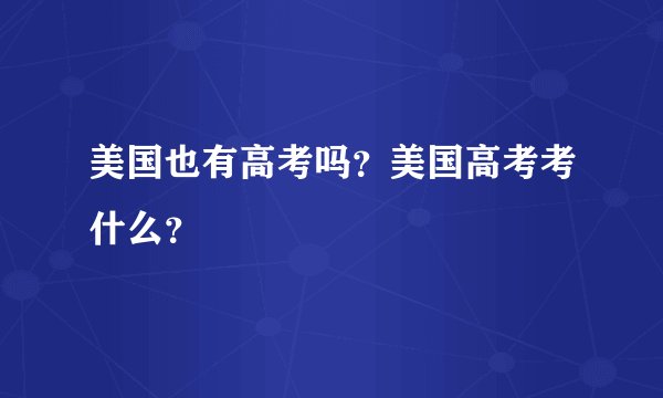 美国也有高考吗？美国高考考什么？