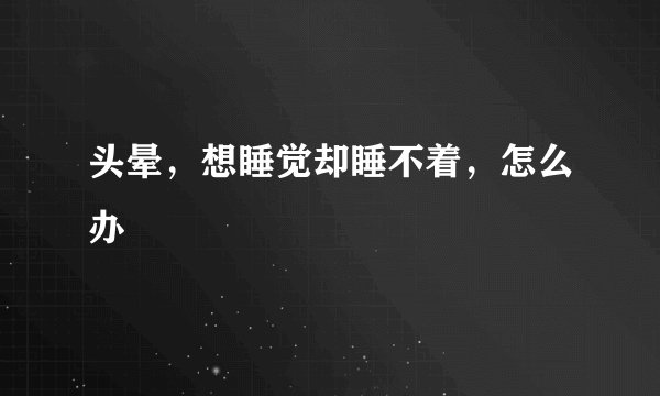 头晕，想睡觉却睡不着，怎么办