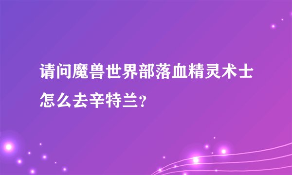 请问魔兽世界部落血精灵术士怎么去辛特兰？