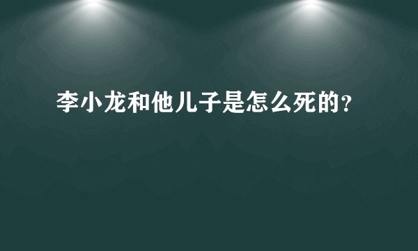 李小龙和他儿子是怎么死的?