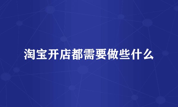 淘宝开店都需要做些什么