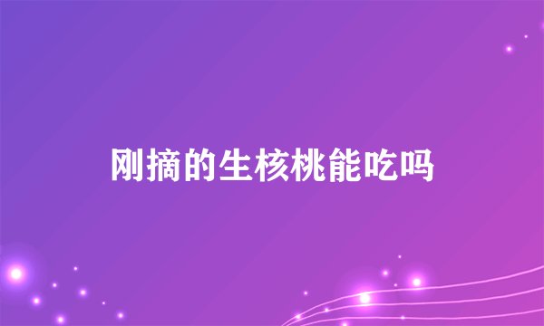 刚摘的生核桃能吃吗