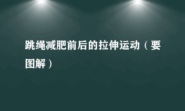 跳绳减肥前后的拉伸运动（要图解）