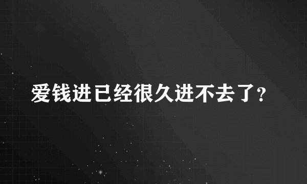 爱钱进已经很久进不去了？