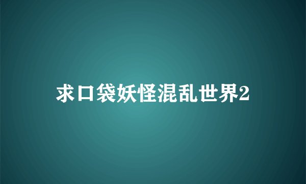 求口袋妖怪混乱世界2