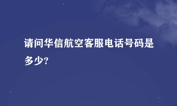 请问华信航空客服电话号码是多少?