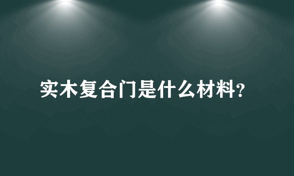 实木复合门是什么材料？