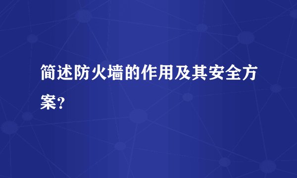 简述防火墙的作用及其安全方案？