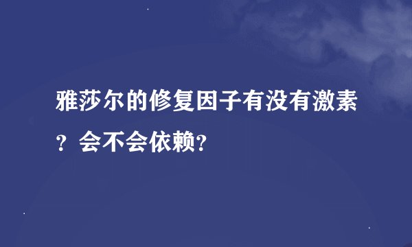 雅莎尔的修复因子有没有激素？会不会依赖？