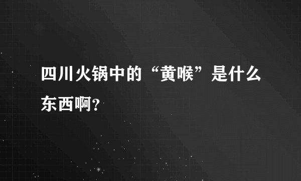 四川火锅中的“黄喉”是什么东西啊？
