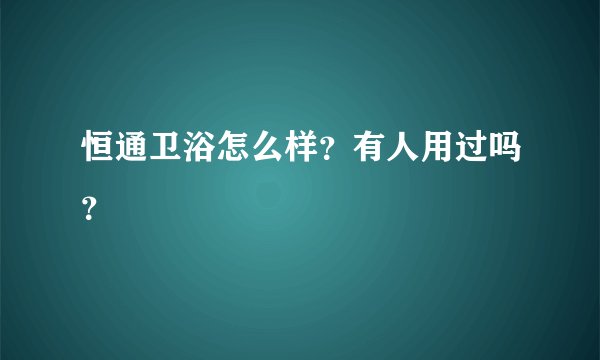 恒通卫浴怎么样？有人用过吗？