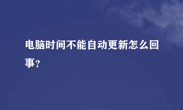 电脑时间不能自动更新怎么回事？