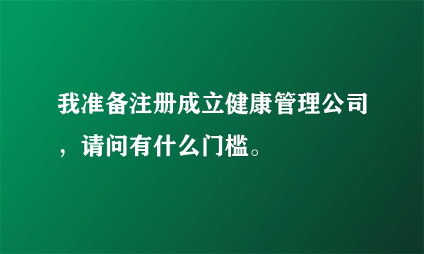 我准备注册成立健康管理公司，请问有什么门槛。