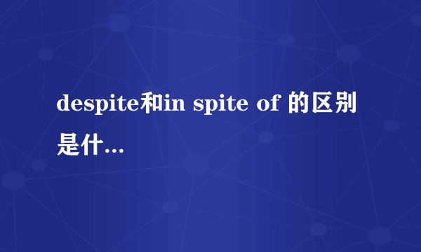 despite和in spite of 的区别是什么啊,后面接的东西部一样吧?是前者接句子么后者