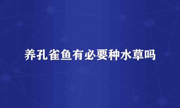 养孔雀鱼有必要种水草吗