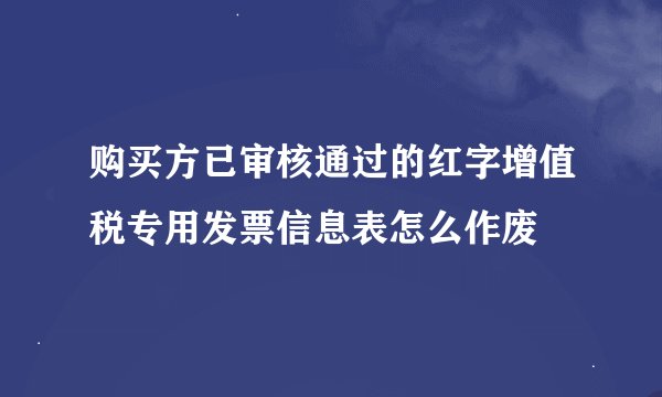 购买方已审核通过的红字增值税专用发票信息表怎么作废