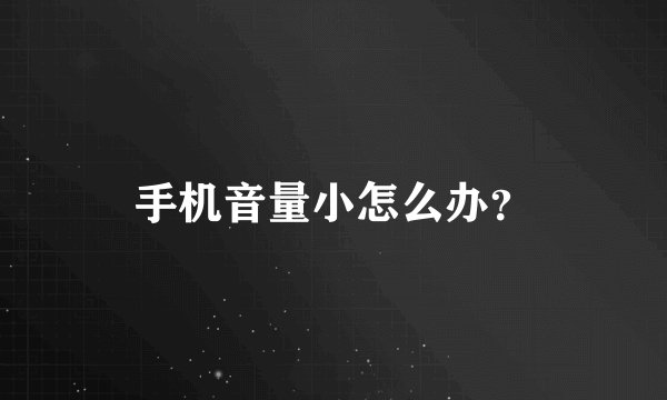 手机音量小怎么办？