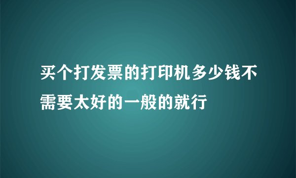 买个打发票的打印机多少钱不需要太好的一般的就行