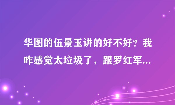 华图的伍景玉讲的好不好？我咋感觉太垃圾了，跟罗红军错的太远太远了？有没有意见？
