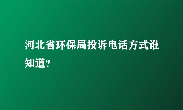 河北省环保局投诉电话方式谁知道？