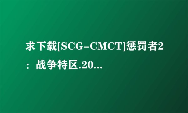 求下载[SCG-CMCT]惩罚者2：战争特区.2008.中英字幕].九洲客种子的网址好人一生平安