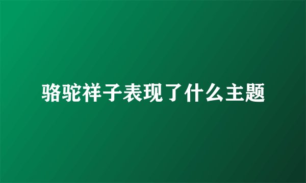 骆驼祥子表现了什么主题